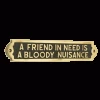 A Friend In Need Is A Bloody Nuisance -House Sign Discount Store afriend large